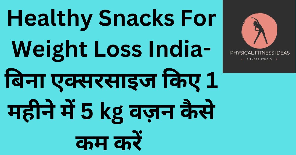 Healthy Snacks For Weight Loss India-बिना एक्सरसाइज किए 1 महीने में 5 kg वज़न कैसे कम करें